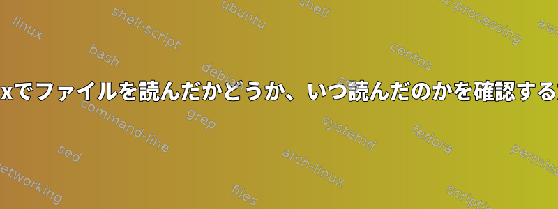 Linuxでファイルを読んだかどうか、いつ読んだのかを確認する方法