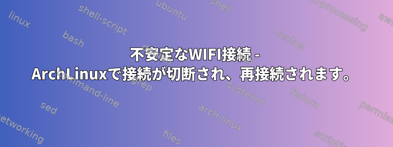 不安定なWIFI接続 - ArchLinuxで接続が切断され、再接続されます。