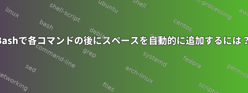 Bashで各コマンドの後にスペースを自動的に追加するには？