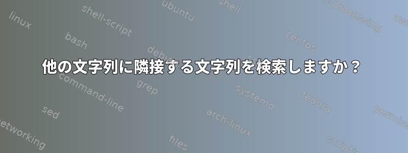 他の文字列に隣接する文字列を検索しますか？