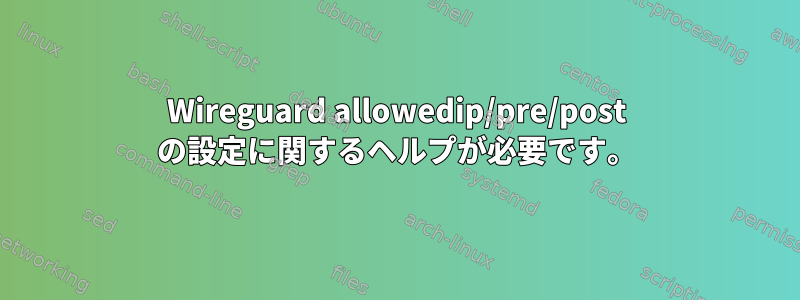 Wireguard allowedip/pre/post の設定に関するヘルプが必要です。