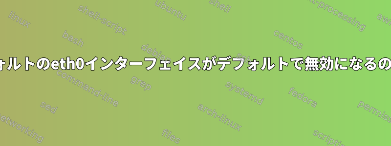 CentOSのデフォルトのeth0インターフェイスがデフォルトで無効になるのはなぜですか？