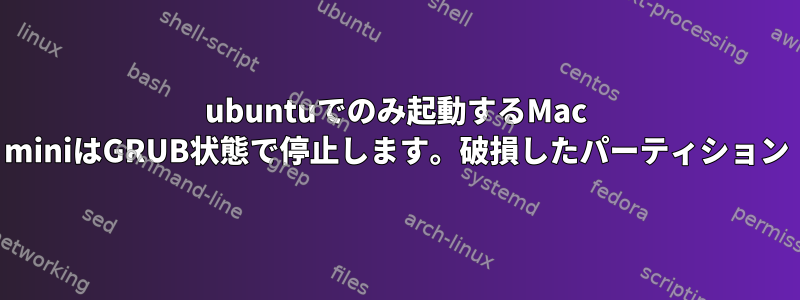 ubuntuでのみ起動するMac miniはGRUB状態で停止します。破損したパーティション