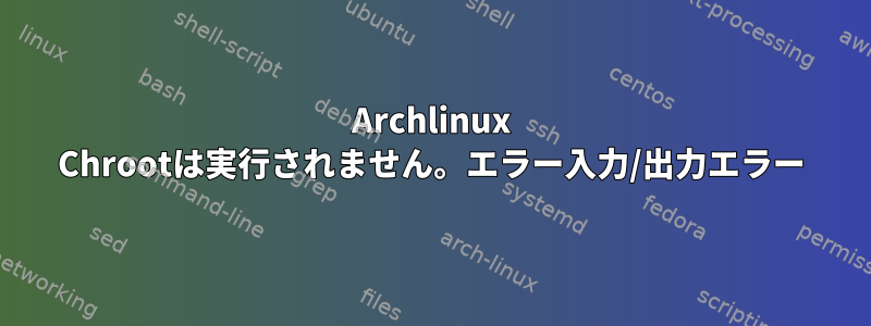 Archlinux Chrootは実行されません。エラー入力/出力エラー