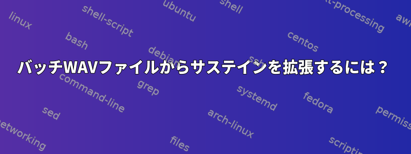 バッチWAVファイルからサステインを拡張するには？