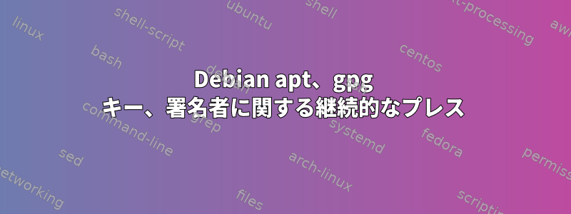 Debian apt、gpg キー、署名者に関する継続的なプレス