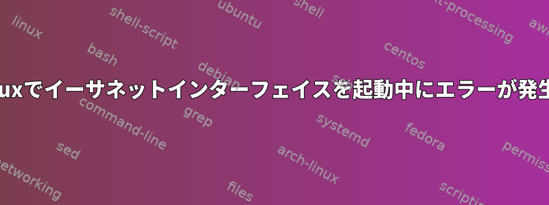 組み込みLinuxでイーサネットインターフェイスを起動中にエラーが発生しました。