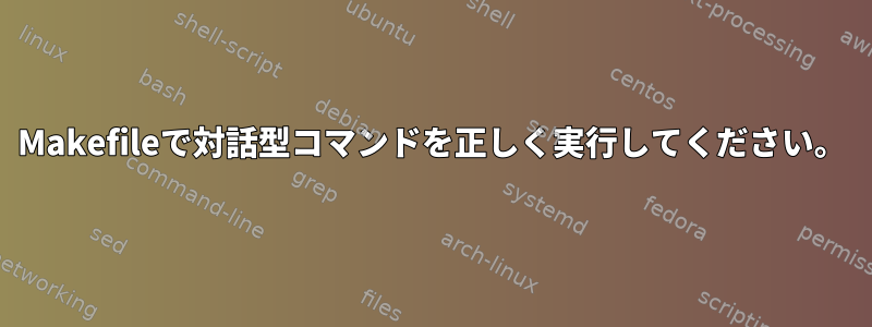 Makefileで対話型コマンドを正しく実行してください。