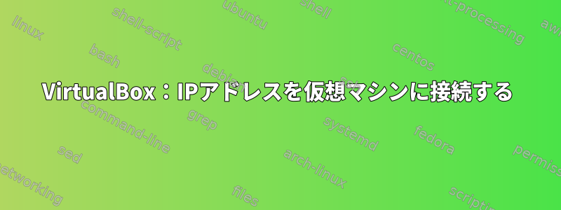 VirtualBox：IPアドレスを仮想マシンに接続する