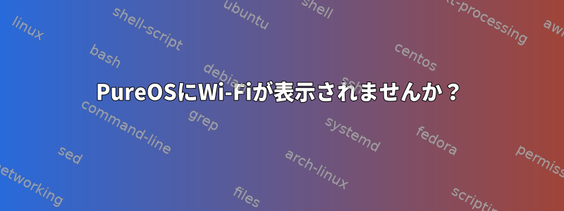 PureOSにWi-Fiが表示されませんか？