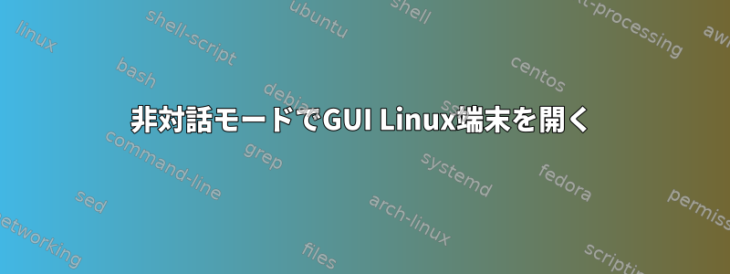 非対話モードでGUI Linux端末を開く