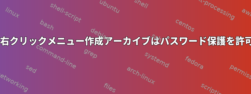 Debianの右クリックメニュー作成アーカイブはパスワード保護を許可しません