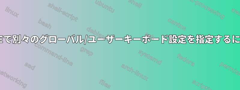 LXDEで別々のグローバル/ユーザーキーボード設定を指定するには？