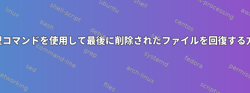 非対話型コマンドを使用して最後に削除されたファイルを回復する方法は？