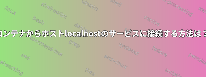 コンテナからホストlocalhostのサービスに接続する方法は？