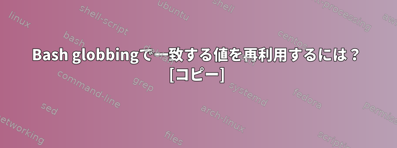 Bash globbingで一致する値を再利用するには？ [コピー]