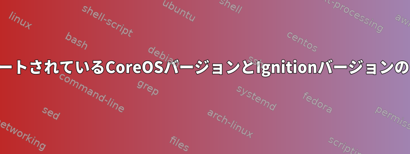 MaxでサポートされているCoreOSバージョンとIgnitionバージョンのマッピング