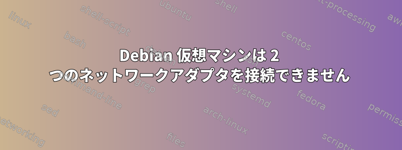 Debian 仮想マシンは 2 つのネットワークアダプタを接続できません