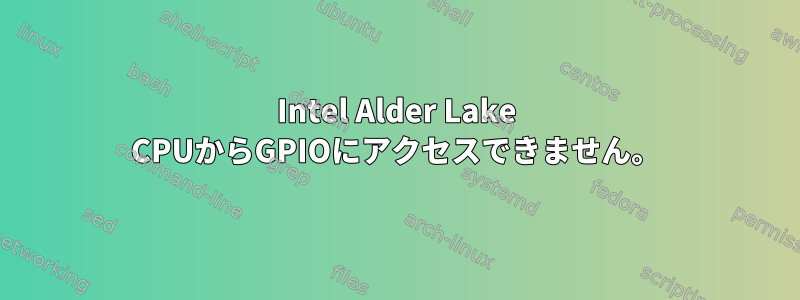 Intel Alder Lake CPUからGPIOにアクセスできません。