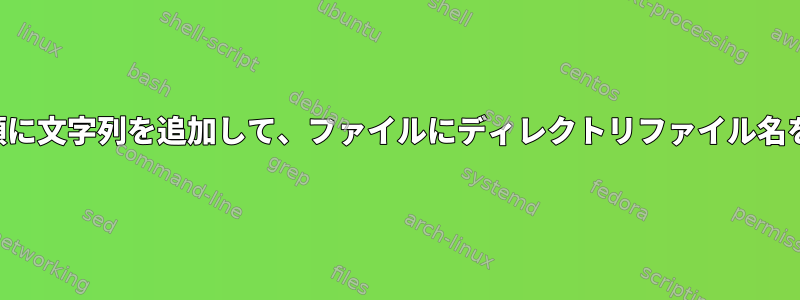 特定の名前の先頭に文字列を追加して、ファイルにディレクトリファイル名を書き込みます。