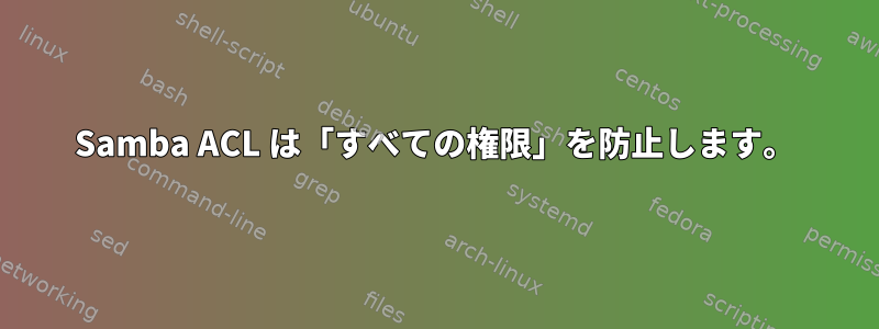 Samba ACL は「すべての権限」を防止します。