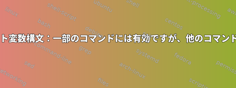 Bashスクリプト変数構文：一部のコマンドには有効ですが、他のコマンドには無効です