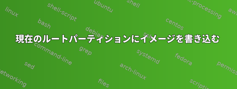 現在のルートパーティションにイメージを書き込む