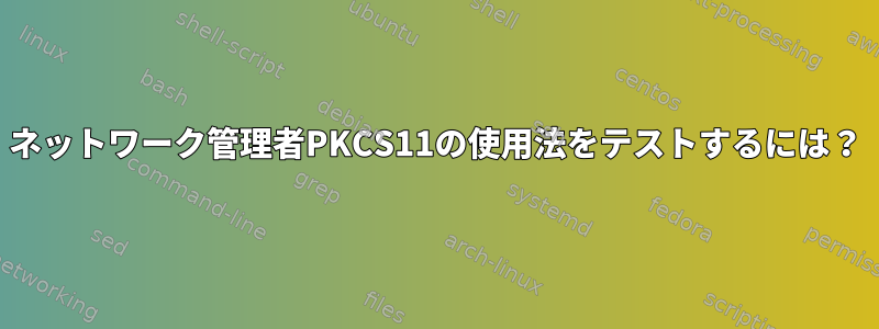 ネットワーク管理者PKCS11の使用法をテストするには？