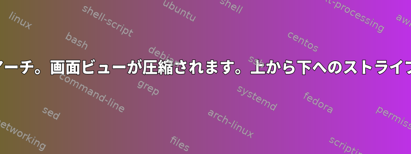 アーチ。画面ビューが圧縮されます。上から下へのストライプ