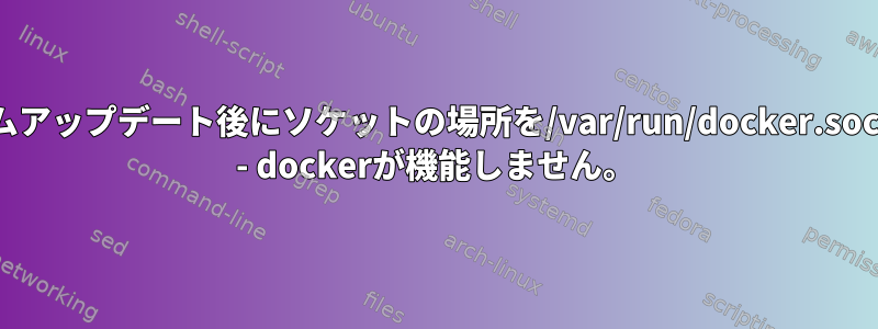 Linux（Manjaro）のDockerは、システムアップデート後にソケットの場所を/var/run/docker.sockから/run/docker.socに変更しました。 - dockerが機能しません。