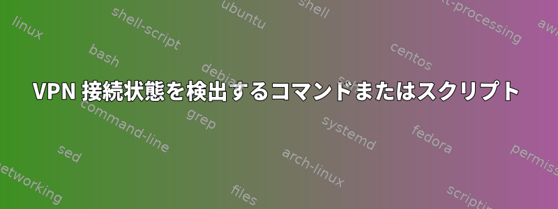 VPN 接続状態を検出するコマンドまたはスクリプト