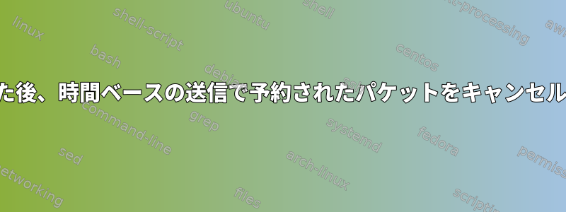 キューに入った後、時間ベースの送信で予約されたパケットをキャンセルする方法は？