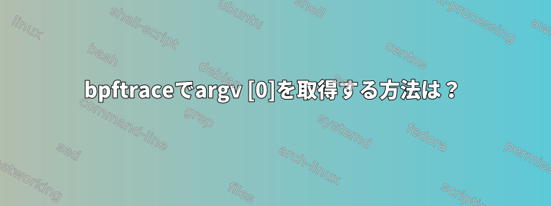 bpftraceでargv [0]を取得する方法は？