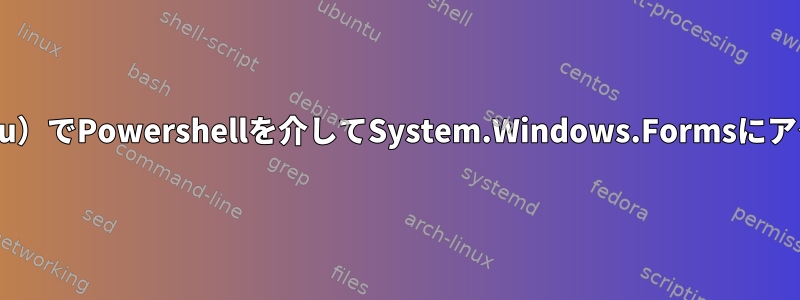 Linux（Ubuntu）でPowershellを介してSystem.Windows.Formsにアクセスする方法