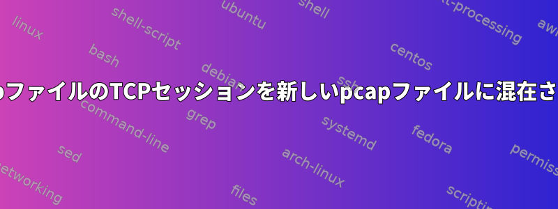 pcapファイルのTCPセッションを新しいpcapファイルに混在させる