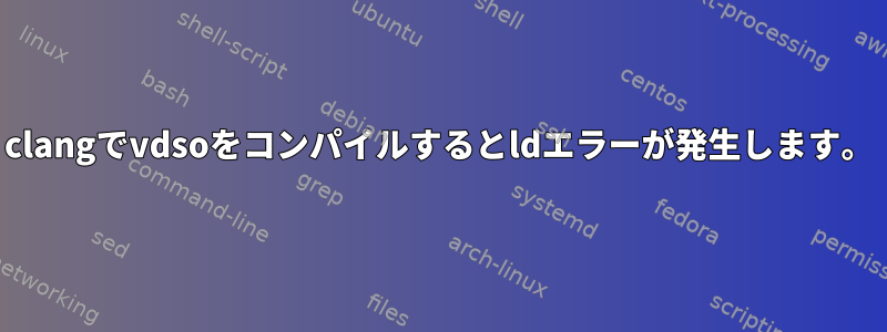 clangでvdsoをコンパイルするとldエラーが発生します。