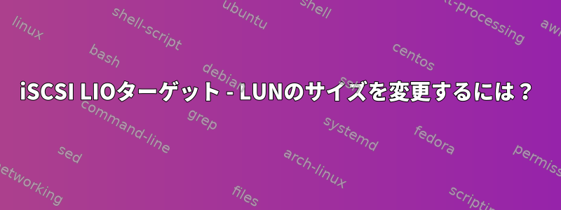 iSCSI LIOターゲット - LUNのサイズを変更するには？