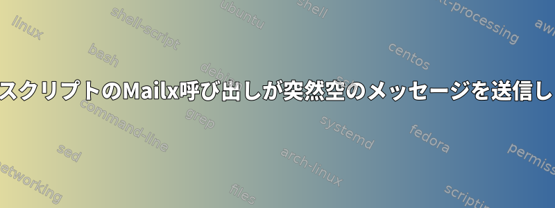 シェルスクリプトのMailx呼び出しが突然空のメッセージを送信します。