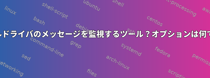 カーネルドライバのメッセージを監視するツール？オプションは何ですか？