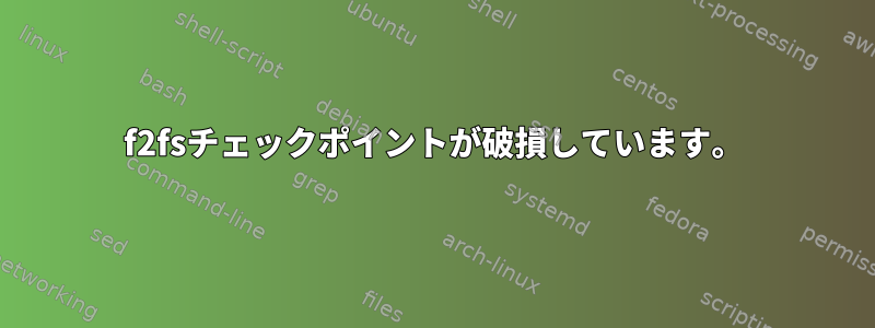 f2fsチェックポイントが破損しています。