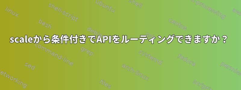 3scaleから条件付きでAPIをルーティングできますか？