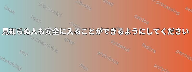 見知らぬ人も安全に入ることができるようにしてください