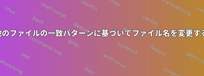 他のファイルの一致パターンに基づいてファイル名を変更する