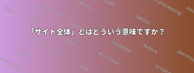 「サイト全体」とはどういう意味ですか？