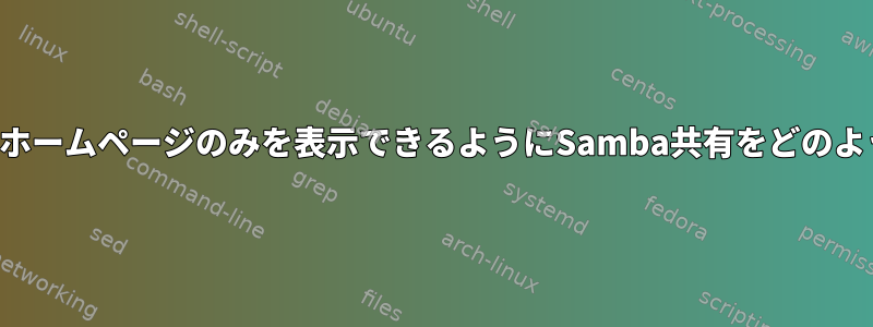 各ユーザーが自分のホームページのみを表示できるようにSamba共有をどのように定義しますか？