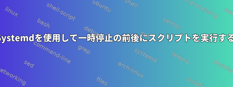 Systemdを使用して一時停止の前後にスクリプトを実行する