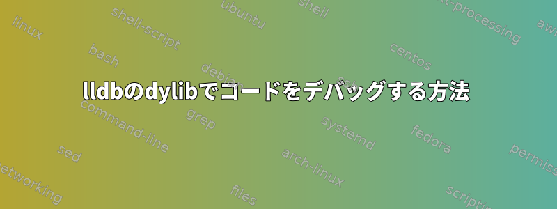 lldbのdylibでコードをデバッグする方法