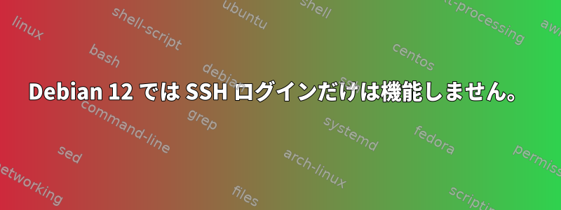 Debian 12 では SSH ログインだけは機能しません。