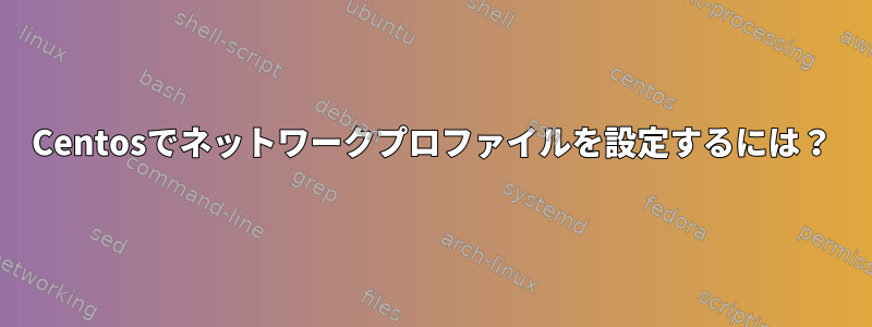 Centosでネットワークプロファイルを設定するには？