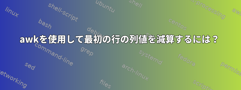 awkを使用して最初の行の列値を減算するには？